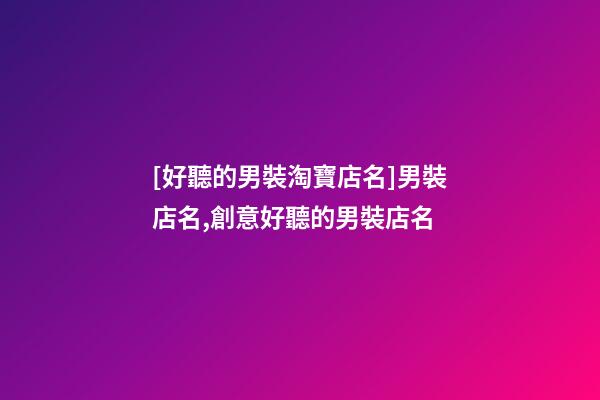 [好聽的男裝淘寶店名]男裝店名,創意好聽的男裝店名-第1張-店鋪起名-玄機派